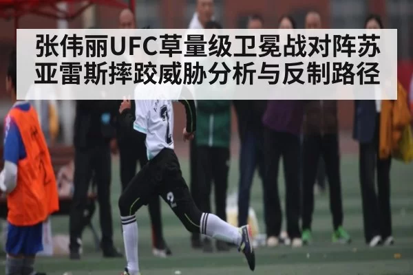 张伟丽UFC草量级卫冕战对阵苏亚雷斯摔跤威胁分析与反制路径