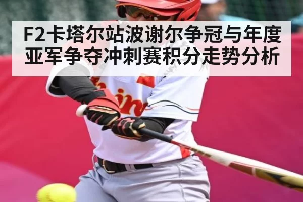 F2卡塔尔站波谢尔争冠与年度亚军争夺冲刺赛积分走势分析