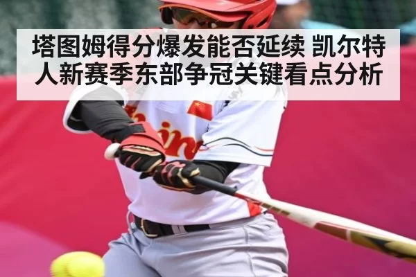 塔图姆得分爆发能否延续 凯尔特人新赛季东部争冠关键看点分析